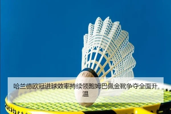 哈兰德欧冠进球效率持续领跑姆巴佩金靴争夺全面升温（ODSPORTS）